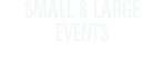 SMALL & LARGE EVENTS 